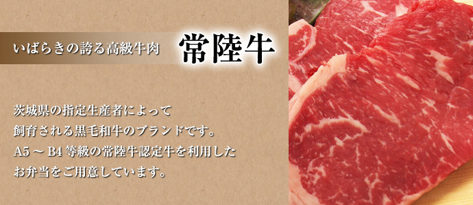 いばらきの誇る高級牛肉 常陸牛 茨城県の指定生産者によって飼育される黒毛和牛のブランドです。A5～B4等級の常陸牛認定牛を利用したお弁当をご用意しています。